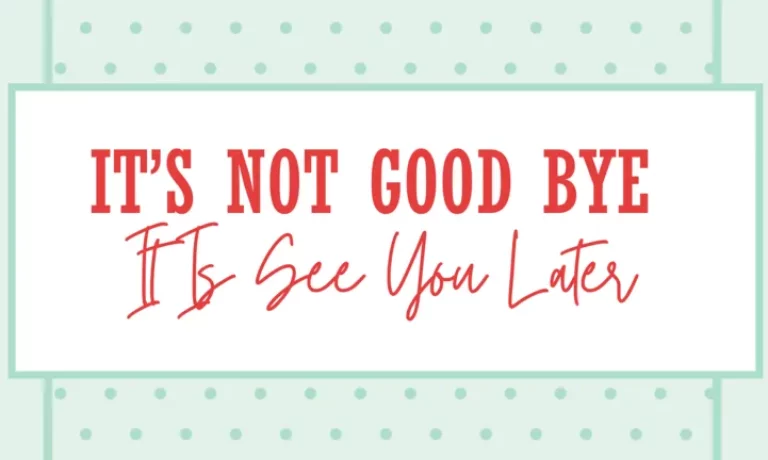 It’s Not Good Bye- It Is See You Later